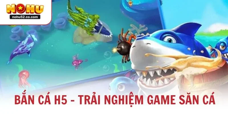 Bắn Cá H5 – Trải Nghiệm Game Săn Cá Đổi Thưởng Đỉnh Cao 2025