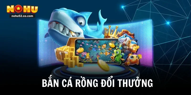 Bắn Cá Rồng Đổi Thưởng – Bí Kíp Săn Thưởng Lớn 2025