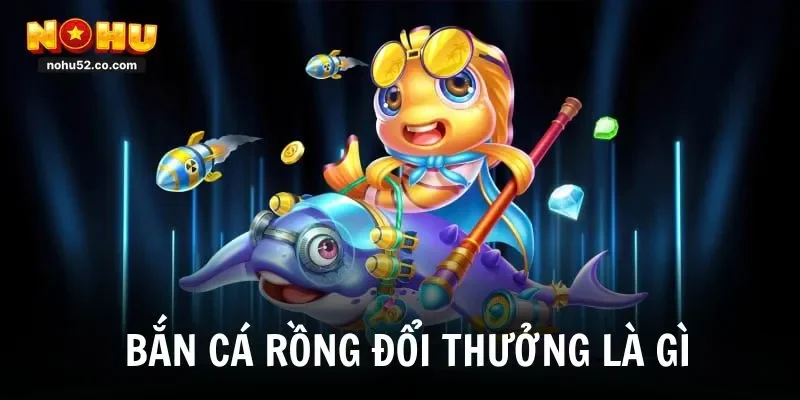 Bắn cá rồng đổi thưởng là gì
