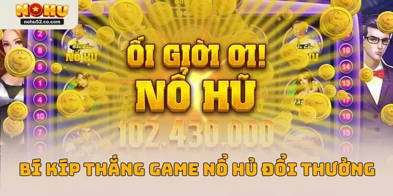 Bí kíp thắng được ở game nổ hủ đổi thưởng hiện nay