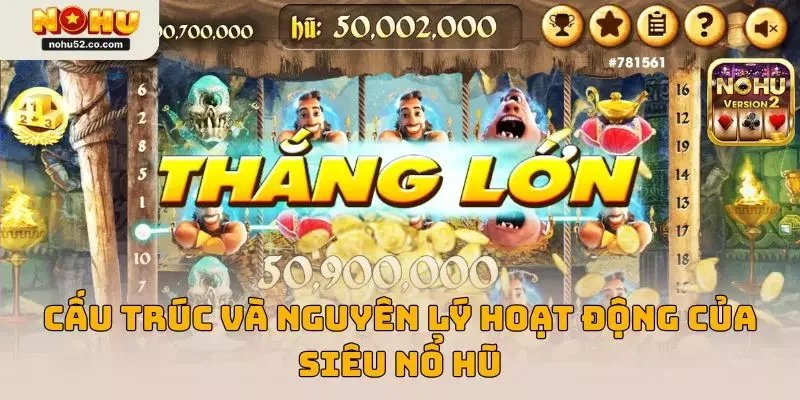 Khám phá về cấu trúc và nguyên lý hoạt động của siêu nổ hũ