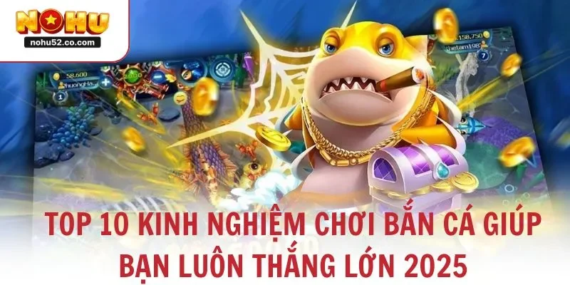 Top 10 Kinh Nghiệm Chơi Bắn Cá Giúp Bạn Luôn Thắng Lớn 2025