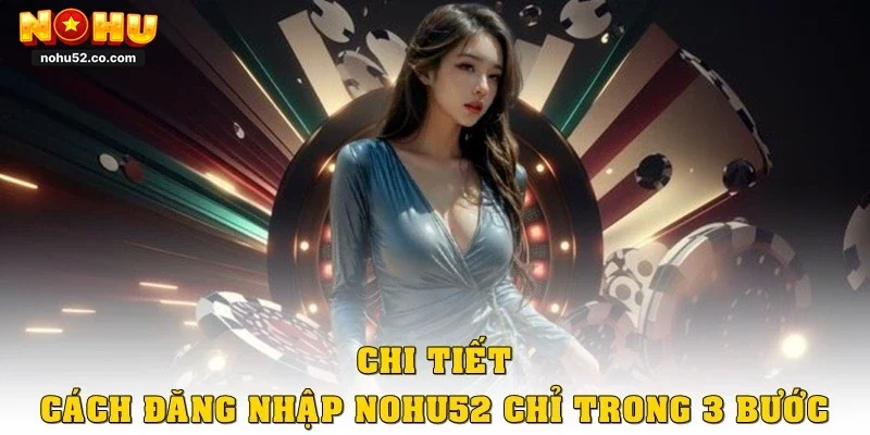 Chi tiết cách đăng nhập Nohu52 chỉ trong ba bước