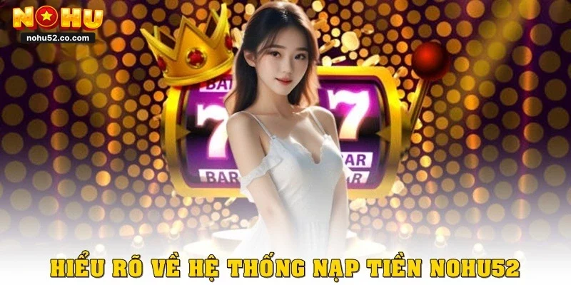 Hiểu rõ về hệ thống nạp tiền Nohu52