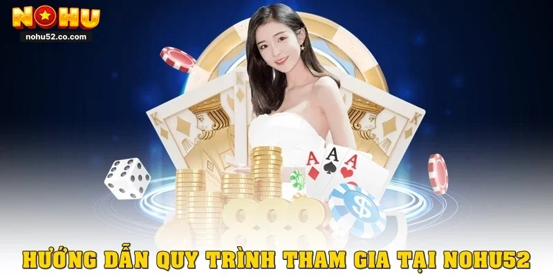 Hướng dẫn quy trình tham gia tại Nohu52