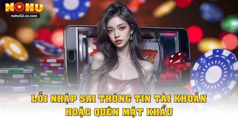 Lỗi nhập sai thông tin tài khoản hoặc quên mật khẩu