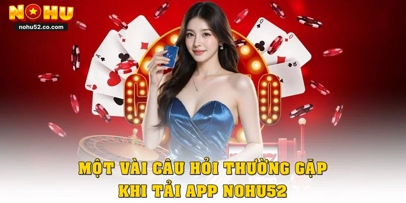 Một vài câu hỏi thường gặp khi tải app Nohu52